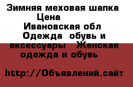 Зимняя меховая шапка › Цена ­ 2 000 - Ивановская обл. Одежда, обувь и аксессуары » Женская одежда и обувь   